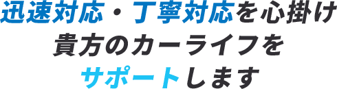 迅速対応・丁寧対応を心掛けあなたのカーライフをサポートします